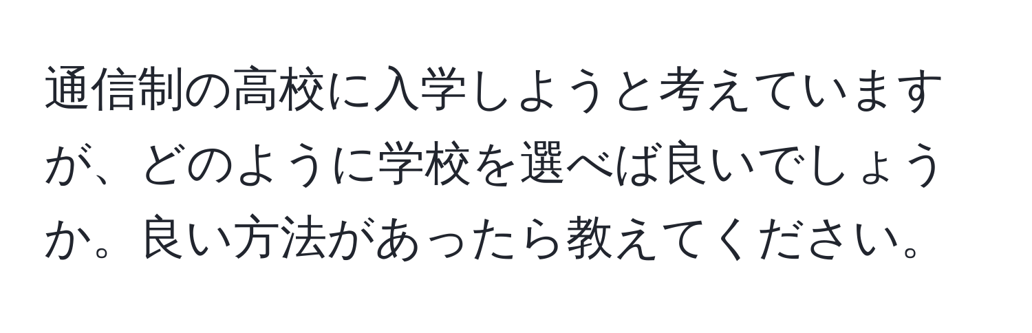 通信制の高校に入学しようと考えていますが、どのように学校を選べば良いでしょうか。良い方法があったら教えてください。