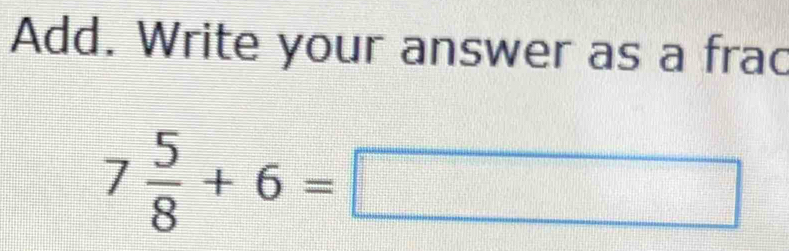 Add. Write your answer as a frac
7 5/8 +6=□