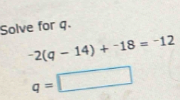 Solve for q.
^-2(q-14)+^-18=^-12
q=□