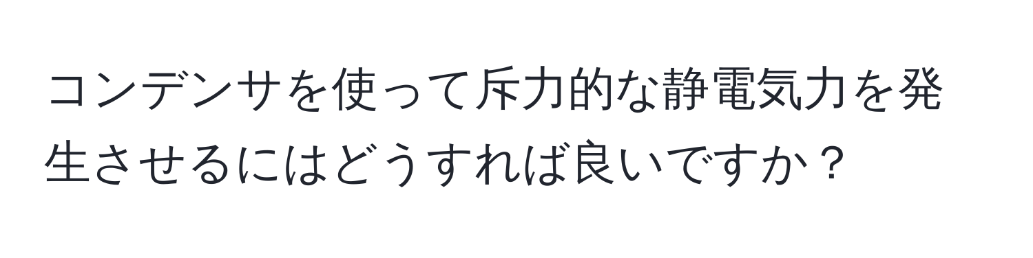 コンデンサを使って斥力的な静電気力を発生させるにはどうすれば良いですか？