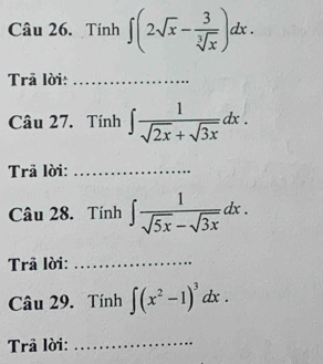 Tính ∈t (2sqrt(x)- 3/sqrt[3](x) )dx. 
Trả lời:_ 
Câu 27. Tính ∈t  1/sqrt(2x)+sqrt(3x) dx. 
Trã lời:_ 
Câu 28. Tính ∈t  1/sqrt(5x)-sqrt(3x) dx. 
Trã lời:_ 
Câu 29. Tính ∈t (x^2-1)^3dx. 
Trả lời:_