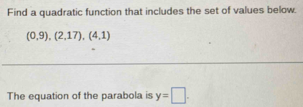 Find a quadratic function that includes the set of values below.
(0,9),(2,17),(4,1)
The equation of the parabola is y=□.