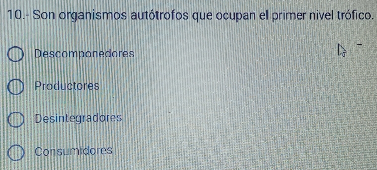 10.- Son organismos autótrofos que ocupan el primer nivel trófico.
Descomponedores
Productores
Desintegradores
Consumidores