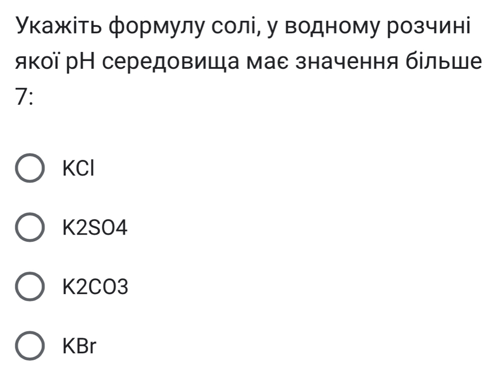 Укажίть формулу солі, у водному розчині
якої рН середовиша мас значення більше
7:
KCl
K2SO4
K2CO3
KBr