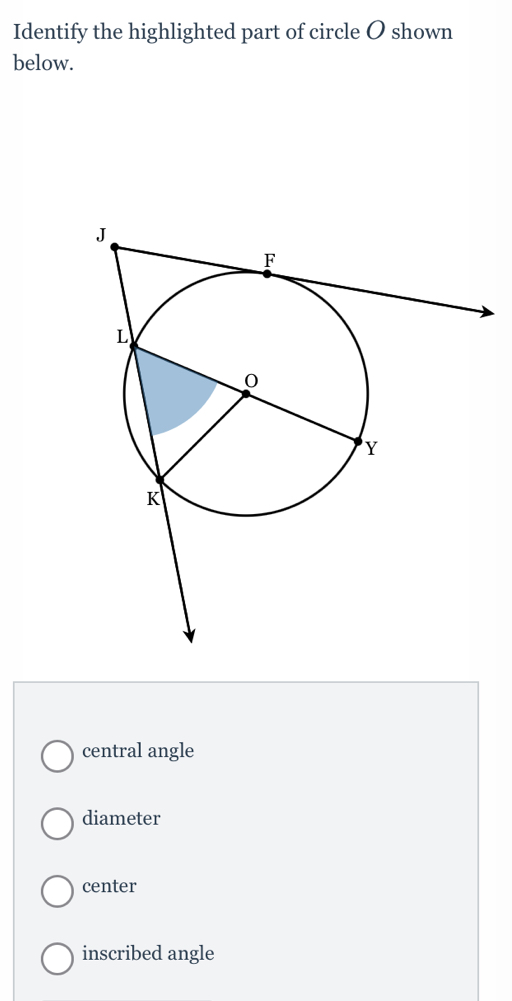 Identify the highlighted part of circle O shown
below.
central angle
diameter
center
inscribed angle