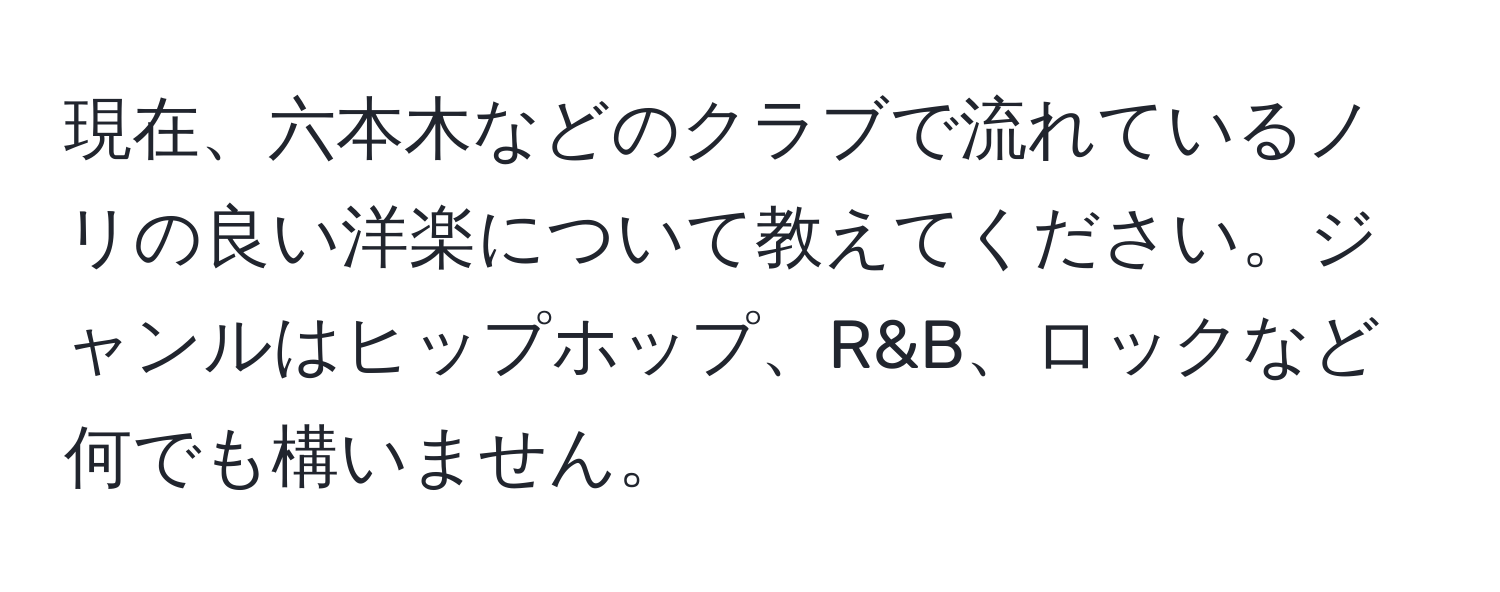 現在、六本木などのクラブで流れているノリの良い洋楽について教えてください。ジャンルはヒップホップ、R&B、ロックなど何でも構いません。