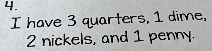 have 3 quarters, 1 dime,
2 nickels, and 1 penny.
