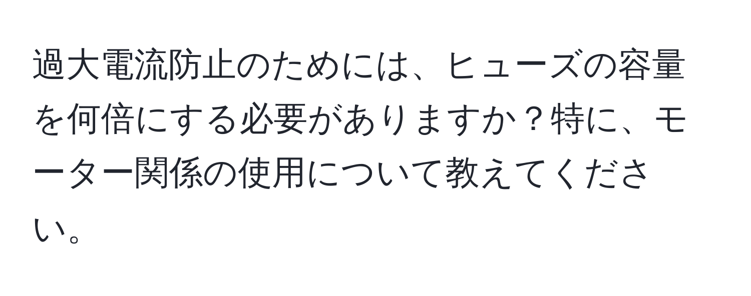 過大電流防止のためには、ヒューズの容量を何倍にする必要がありますか？特に、モーター関係の使用について教えてください。