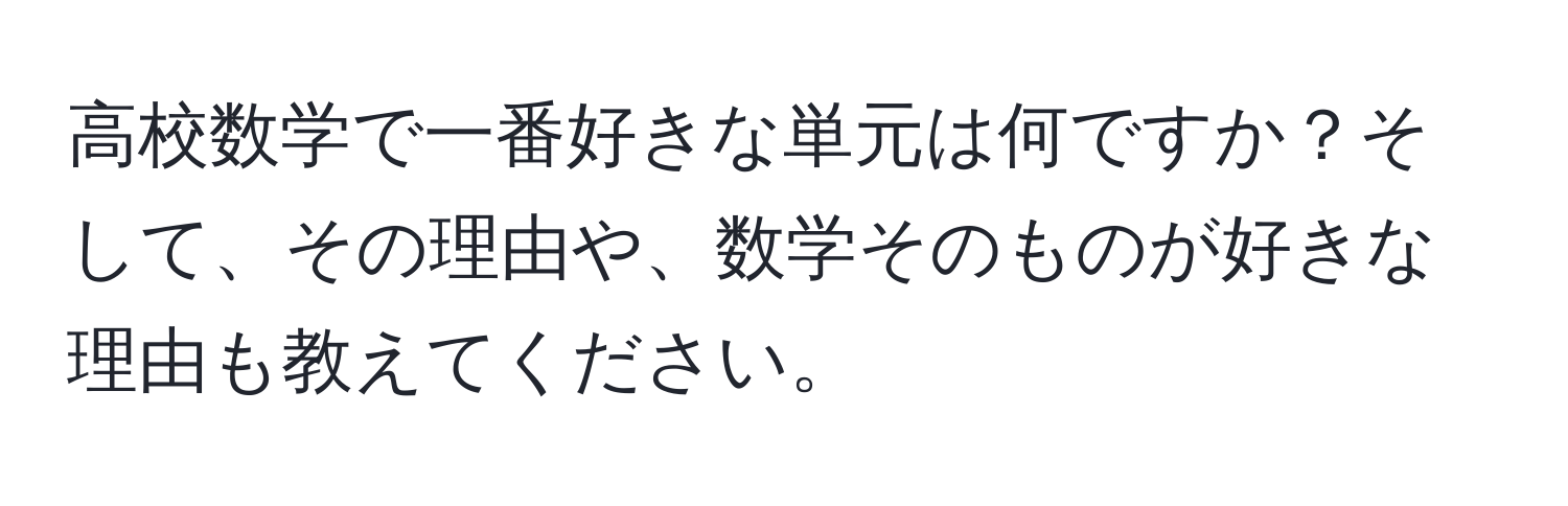 高校数学で一番好きな単元は何ですか？そして、その理由や、数学そのものが好きな理由も教えてください。