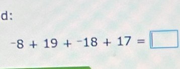 d:
^-8+19+^-18+17=□