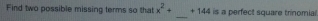 Find two possible missing terms so that x^2+ +144 is a perfect square trinomial 
_