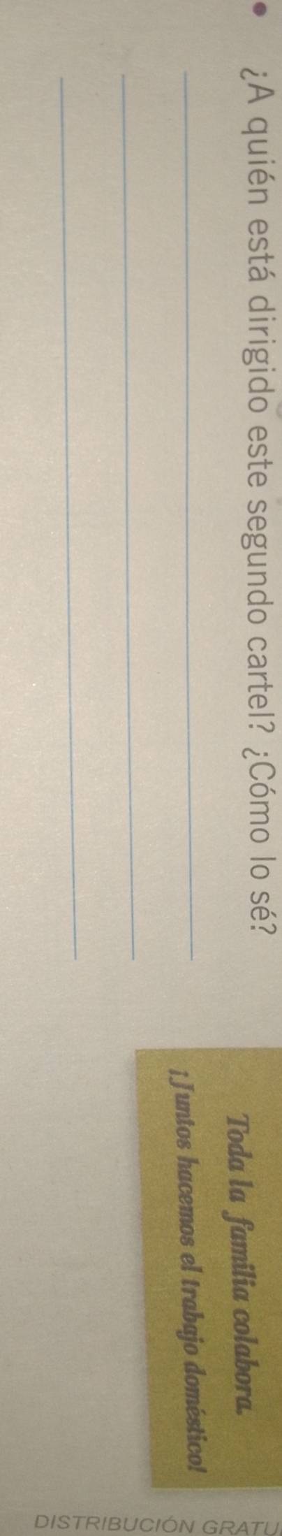 ¿A quién está dirigido este segundo cartel? ¿Cómo lo sé? 
Toda la familia colabora. 
_¡Juntos hacemos el trabajo doméstico! 
_ 
o 
_ 
a