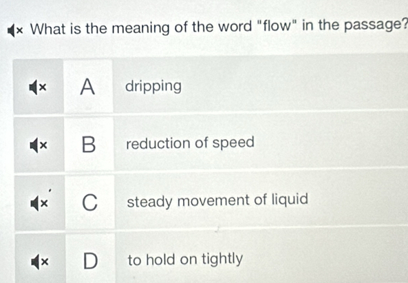 What is the meaning of the word "flow" in the passage?
[ × A dripping
x B reduction of speed
C steady movement of liquid
× D to hold on tightly