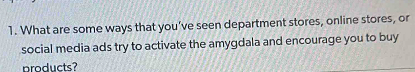 What are some ways that you’ve seen department stores, online stores, or 
social media ads try to activate the amygdala and encourage you to buy 
products?