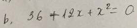 b, 36+12x+x^2=0