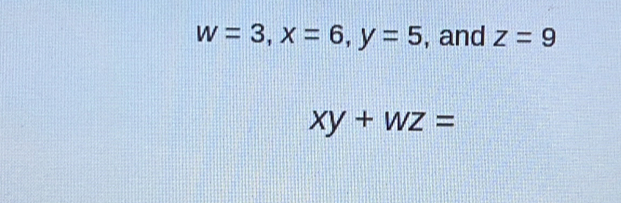 w=3, x=6, y=5 , and z=9
xy+wz=