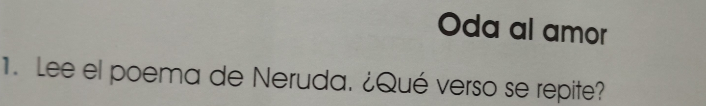 Oda al amor 
1. Lee el poema de Neruda. ¿Qué verso se repite?