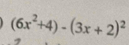 (6x^2+4)-(3x+2)^2