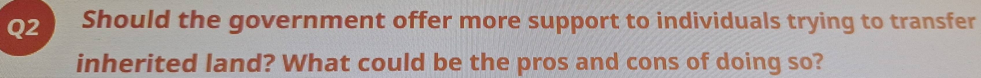Should the government offer more support to individuals trying to transfer 
inherited land? What could be the pros and cons of doing so?