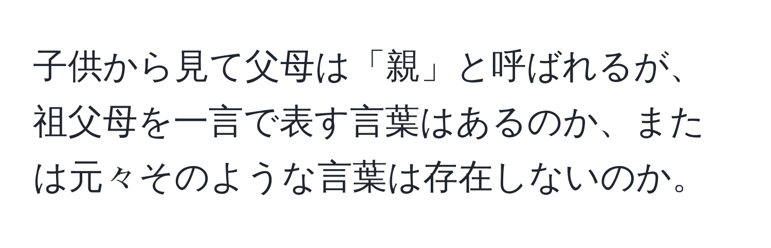 子供から見て父母は「親」と呼ばれるが、祖父母を一言で表す言葉はあるのか、または元々そのような言葉は存在しないのか。