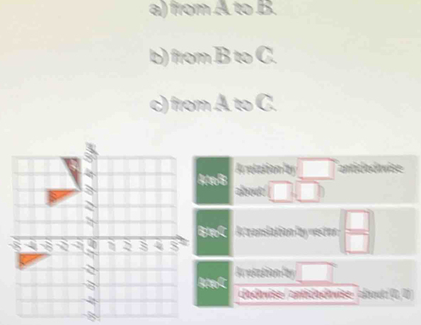 from A to B.
b) from B to C.
c) from A. to C.
Arotation by □ anticloch wise
oB about □ (□ )
eC A translation by rector  □ /□  
A rotationby □°
dadavise / antidodavise : clout (1, 0)
8