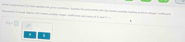 Write a polynomial f(x) that satisfies the given conditions. Express the polynomial with the lowest possible leading positive integer coefficient. 
Polynomial of lowest degree with lowest possible integer coefficients and zeros of 31 and 3-i.
f(x)=□ □^(□) 
×