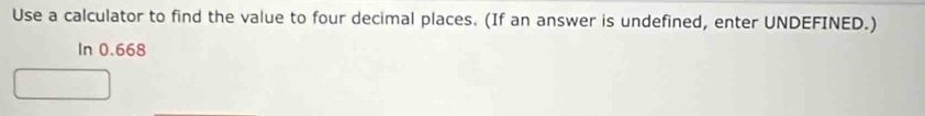 Use a calculator to find the value to four decimal places. (If an answer is undefined, enter UNDEFINED.) 
In 0.668