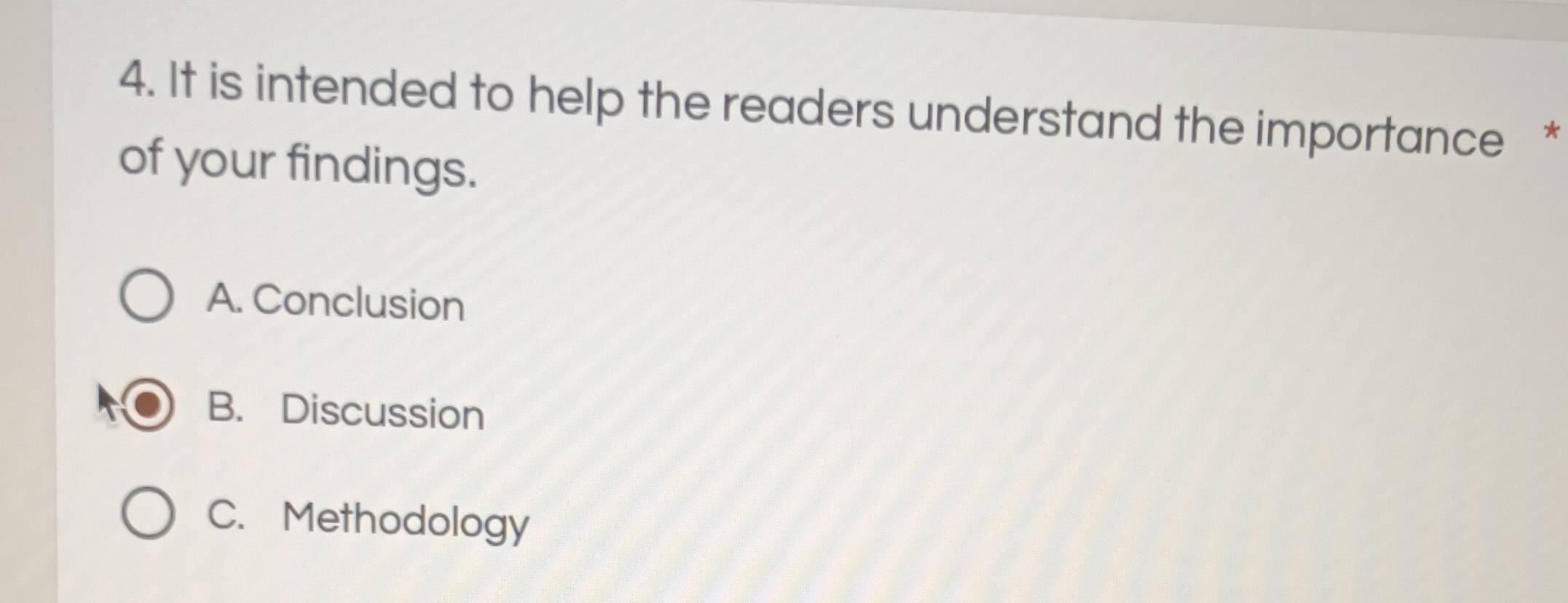 It is intended to help the readers understand the importance *
of your findings.
A. Conclusion
B. Discussion
C. Methodology