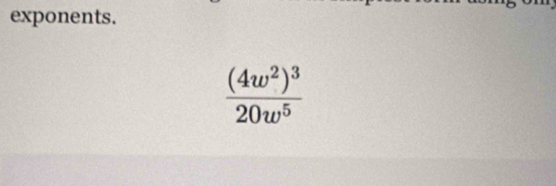 exponents.
frac (4w^2)^320w^5