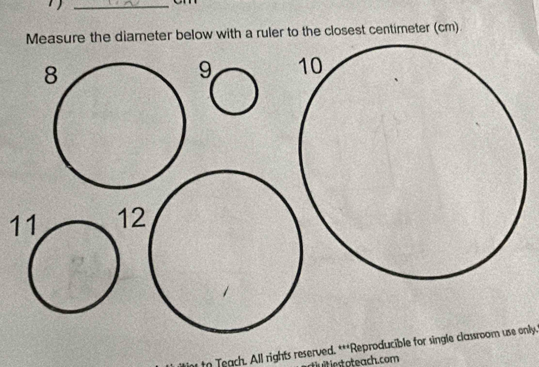 1 )_ 
Measure the diameter below with a ruler to the closest centimeter (cm).
9
11
12
tn Teach. All rights reserved. ***Reproducible for single classroom use only, 
tuitiest oteach.com