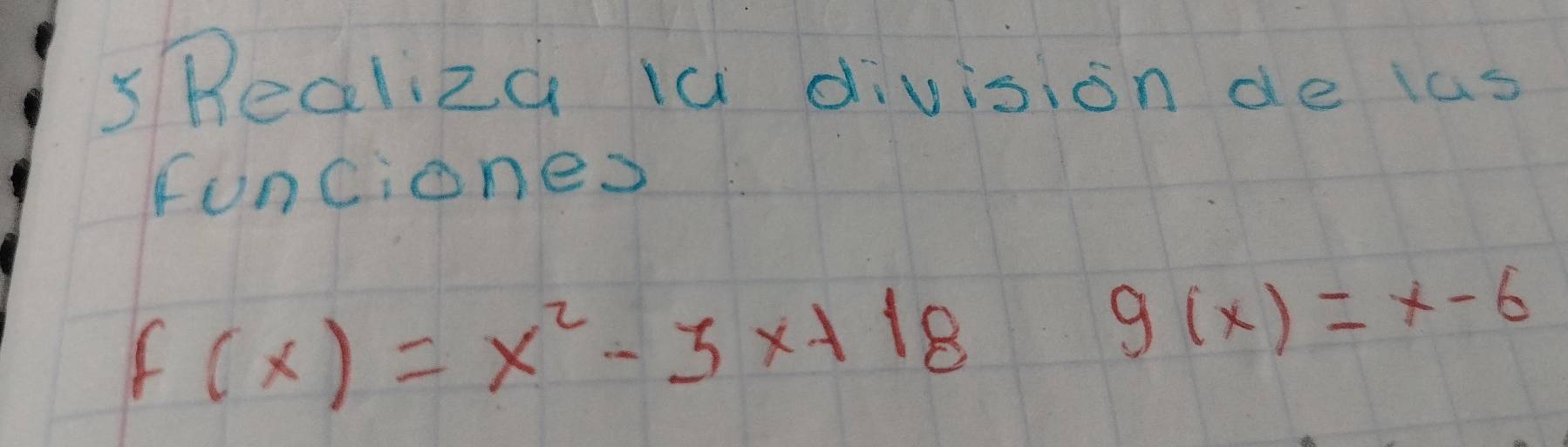 sRealiza ia division de ias
fonciones
f(x)=x^2-3x+18
g(x)=x-6