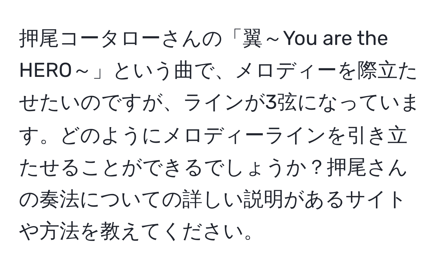 押尾コータローさんの「翼～You are the HERO～」という曲で、メロディーを際立たせたいのですが、ラインが3弦になっています。どのようにメロディーラインを引き立たせることができるでしょうか？押尾さんの奏法についての詳しい説明があるサイトや方法を教えてください。