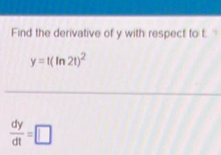 Find the derivative of y with respect to t. '
y=t(ln 2t)^2
 dy/dt =□