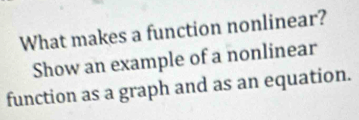 What makes a function nonlinear? 
Show an example of a nonlinear 
function as a graph and as an equation.