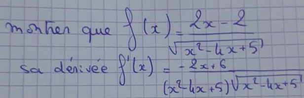 mshen que f(x)= (2x-2)/sqrt(x^2-4x+5) 
sa denivee f'(x)= (-2x+6)/(x^2-4x+5)sqrt(x^2-4x+5) 