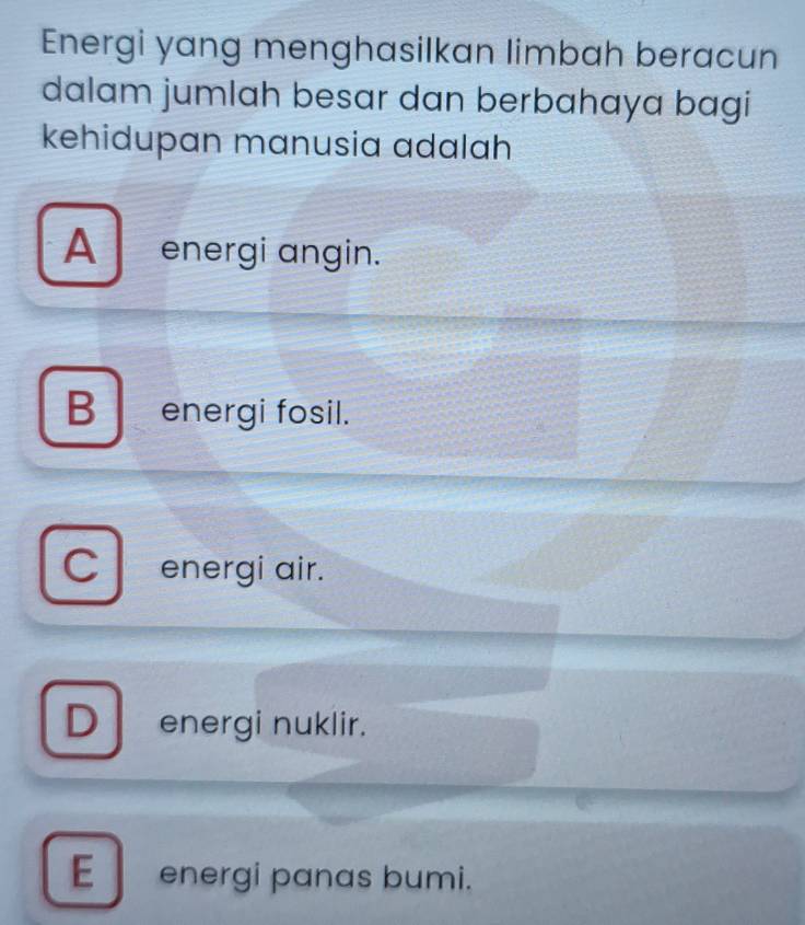 Energi yang menghasilkan limbah beracun
dalam jumlah besar dan berbahaya bagi
kehidupan manusia adalah
A energi angin.
B energi fosil.
C energi air.
D energi nuklir.
E energi panas bumi.