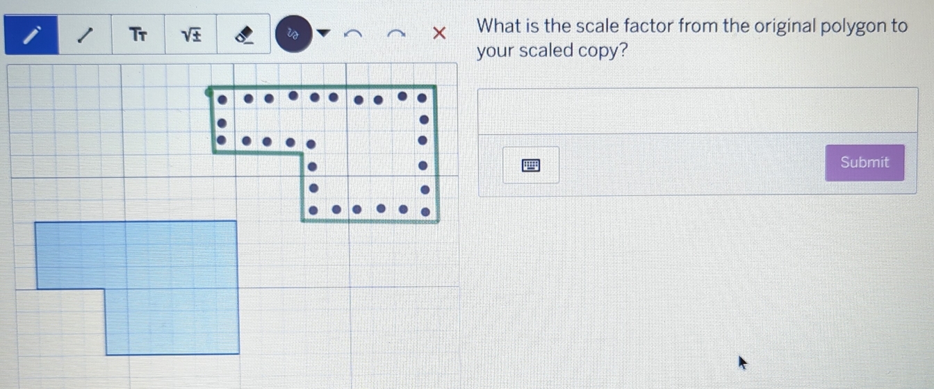 Tr + w 
What is the scale factor from the original polygon to 
your scaled copy? 
'' 
Submit