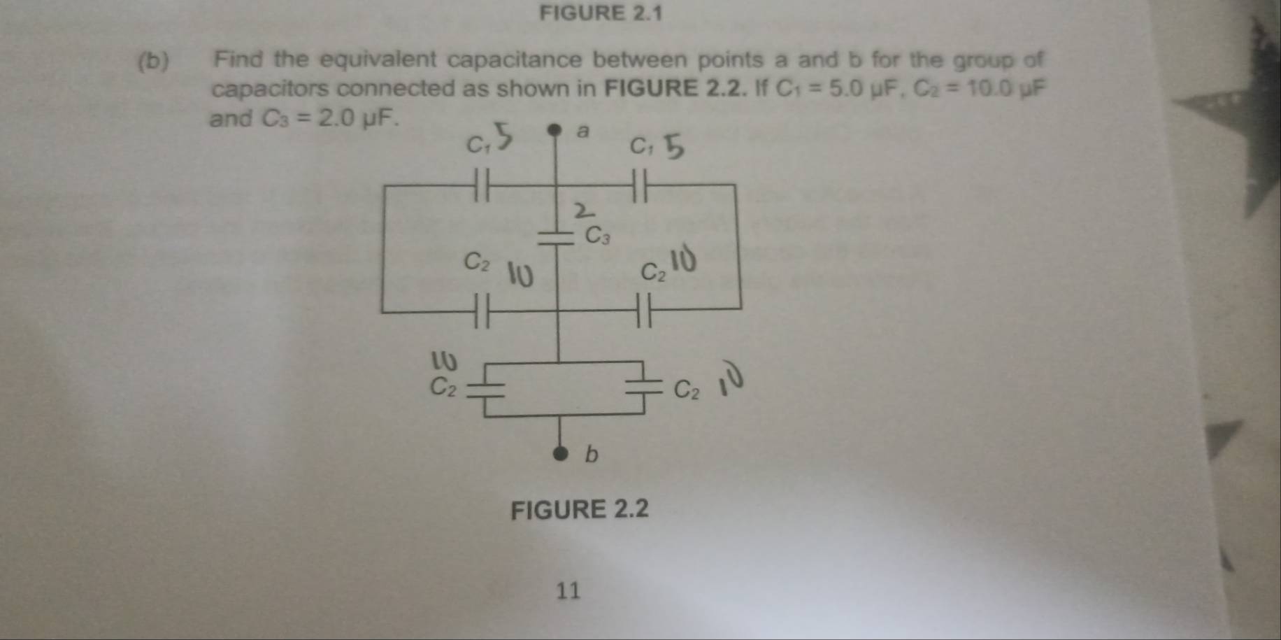 FIGURE 2.1
(b) Find the equivalent capacitance between points a and b for the group of
capacitors connected as shown in FIGURE 2.2. If C_1=5.0mu F,C_2=10.0 μF
and C_3=2.0mu F.
FIGURE 2.2
11