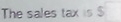 The sales tax is $