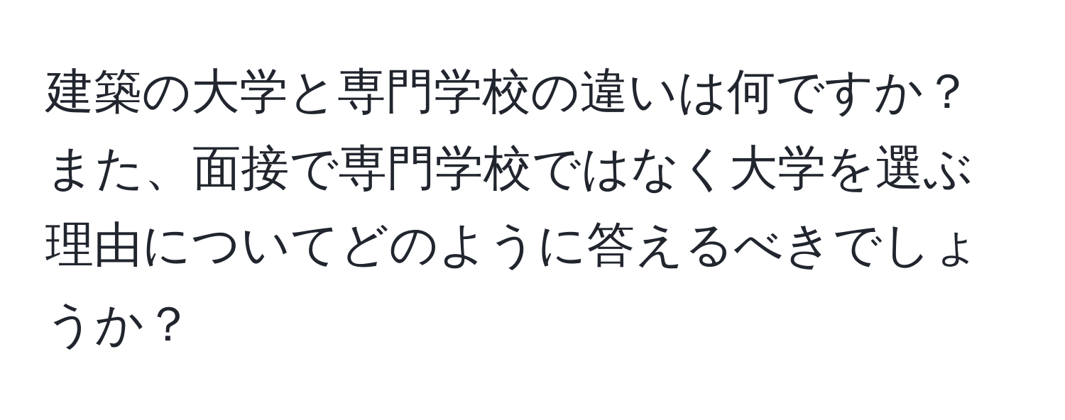 建築の大学と専門学校の違いは何ですか？また、面接で専門学校ではなく大学を選ぶ理由についてどのように答えるべきでしょうか？