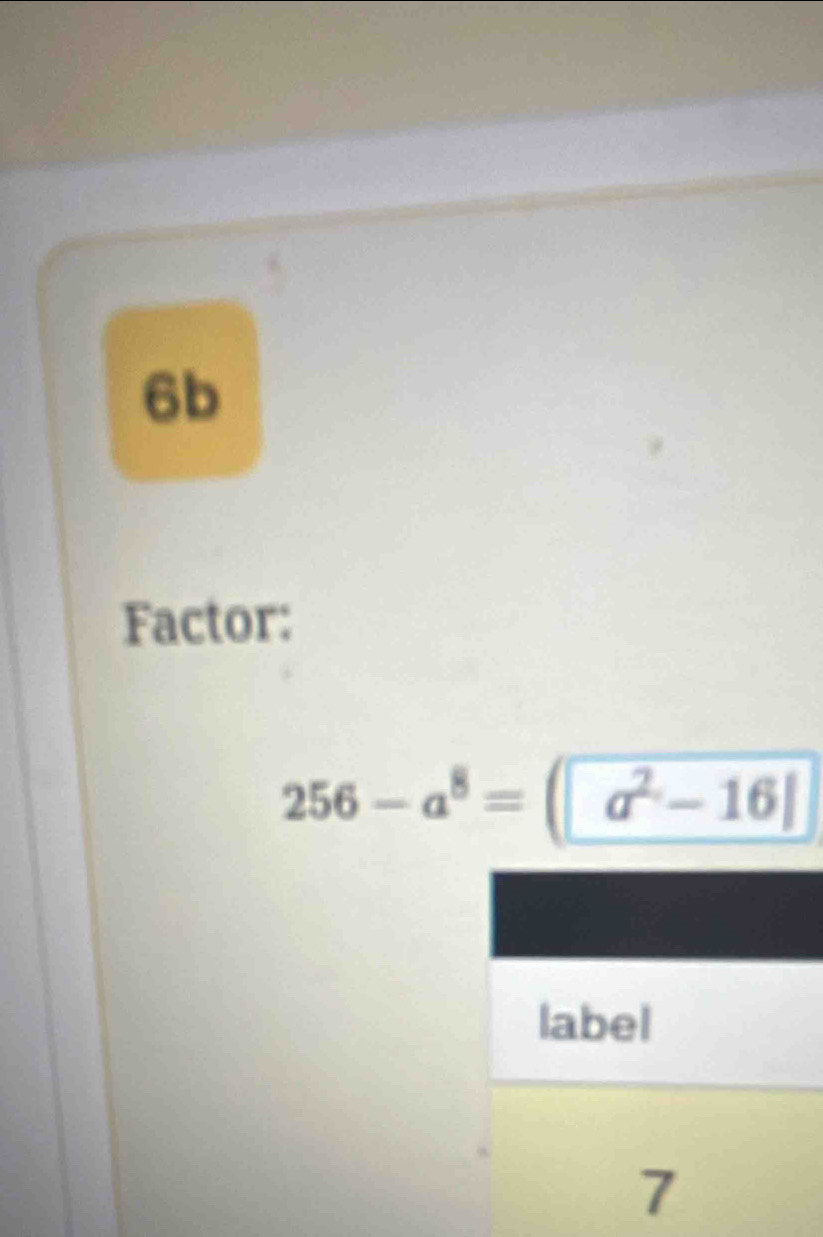 6b
Factor:
256-a^8=a^2-16|
label
7