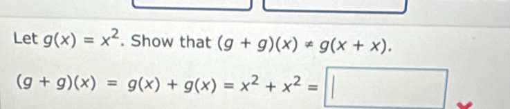 Let g(x)=x^2. Show that (g+g)(x)!= g(x+x).
(g+g)(x)=g(x)+g(x)=x^2+x^2=□