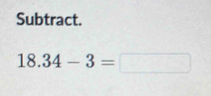 Subtract.
18.34-3=□