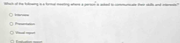 Which of the following is a formal meeting where a person is asked to communicate their skills and interests?
Intervews
Presentation
Voual report
Esaluaton mcert