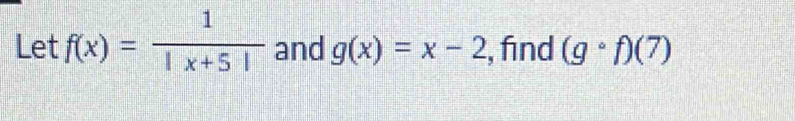 Let f(x)= 1/|x+5|  and g(x)=x-2 , find (gcirc f)(7)