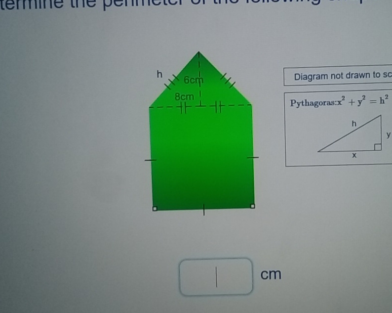 temmine the pe 
Diagram not drawn to so 
Pythagoras: x^2+y^2=h^2
cm