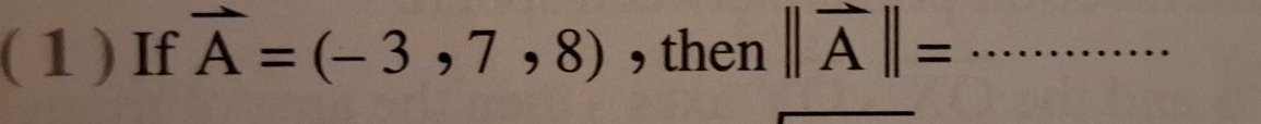 ( 1 ) If vector A=(-3,7,8) , then ||vector A||= _