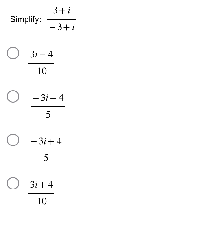 Simplify:  (3+i)/-3+i 
 (3i-4)/10 
 (-3i-4)/5 
 (-3i+4)/5 
 (3i+4)/10 