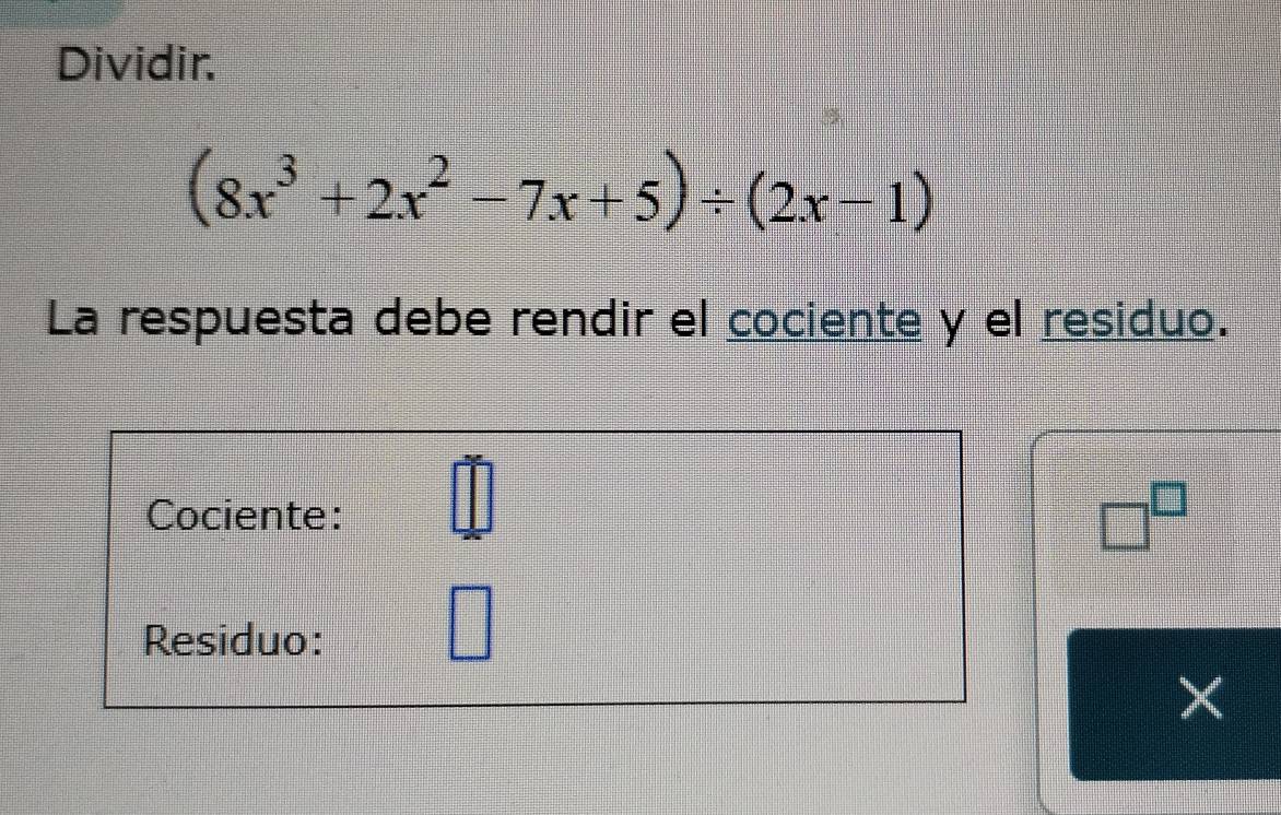 Dividir.
(8x^3+2x^2-7x+5)/ (2x-1)
La respuesta debe rendir el cociente y el residuo. 
Cociente: = 86/□   □^(□) 
1:1: 
Residuo: 
|