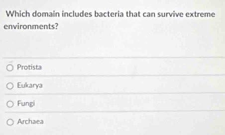 Which domain includes bacteria that can survive extreme
environments?
Protista
Eukarya
Fungi
Archaea